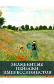 Знаменитые пейзажи импрессинистов / Громова Екатерина Владимировна