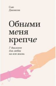 Обними меня крепче. 7 диалогов для любви на всю жизнь / Джонсон Сью