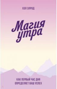 Магия утра. Как первый час дня определяет ваш успех / Элрод Хэл