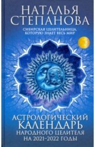 Астрологический календарь народного целителя на 2021-2022 годы / Степанова Наталья Ивановна