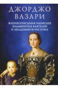 Жизнеописания наиболее знаменитых ваятелей и академиков рисунка / Вазари Джорджо