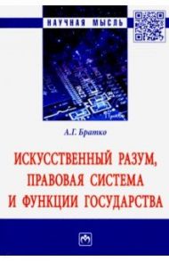 Искусственный разум, правовая система и функции государства. Монография / Братко Александр Григорьевич