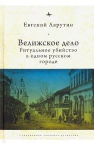 Велижское дело. Ритуальное убийство в одном русском городе / Аврутин Евгений