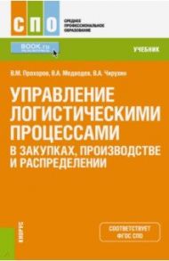Управление логистическими процессами в закупках, производстве и распределении. Учебник / Прохоров Владимир Михайлович, Медведев Владимир Арсентьевич, Чирухин Владимир Александрович