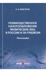 Поимущественное налогообложение физических лиц в России и за рубежом. Монография / Максуров Алексей Анатольевич