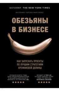Обезьяны в бизнесе. Как запускать проекты по лучшим стратегиям Кремниевой долины / Гарсиа Мартинес Антонио