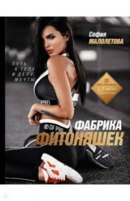 Фабрика фитоняшек. Путь к телу и делу мечты / Малолетова Софья Игоревна
