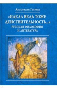 "Идеал ведь тоже действительность..." Русская философия и литература / Гачева Анастасия Георгиевна