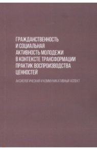 Гражданственность и социальная активность молодежи в контексте трансформации практик воспроизводства / Черепанова Екатерина Сергеевна, Андреенко Д. В., Великодняя Е. М.