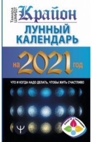 Крайон. Лунный календарь на 2021 год. Что и когда надо делать, чтобы жить счастливо / Шмидт Тамара