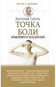 Точка боли. Избавляемся от всех болезней / Ситель Анатолий Болеславович