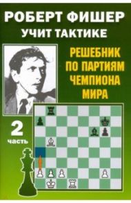Роберт Фишер учит тактике. Решебник по партиям чемпиона мира. Часть 2 / Костров Всеволод Викторович