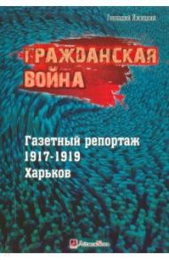 Гражданская война. Газетный репортаж 1917-1919 гг. Харьков / Ижицкий Геннадий Васильевич