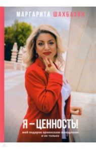 Я - ценность. Мой подарок армянским женщинам и не только / Шахбазян Маргарита