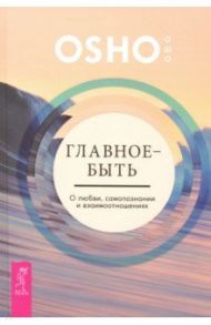 Главное - быть. О любви, самопознании и взаимоотношениях / Ошо Багван Шри Раджниш