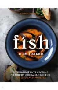 Fish и не только. Кулинарное путешествие по морям и океанам без виз / Малева Елизавета Борисовна