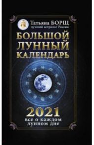 Большой лунный календарь на 2021 год. Все о каждом лунном дне / Борщ Татьяна