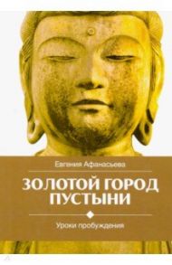 Золотой город пустыни. Уроки пробуждения / Афанасьева Евгения