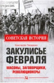 Закулисье Февраля. Масоны, заговорщики, революционеры / Писаренко Константин Анатольевич