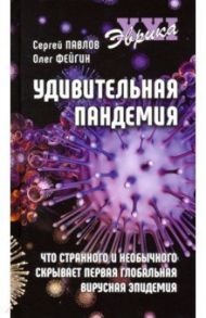 Удивительная пандемия. Что странного и необычного скрывает первая глобальная вирусная эпидемия / Павлов Сергей Александрович, Фейгин Олег Орестович