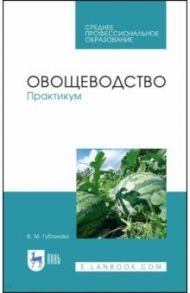 Овощеводство. Практикум / Губанова Вера Михайловна
