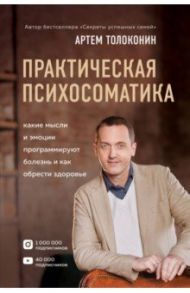 Практическая психосоматика. Какие эмоции и мысли программируют болезнь и как обрести здоровье / Толоконин Артем