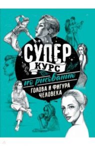 Суперкурс по рисованию. Голова и фигура человека / Грей Мистер