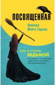 Посвященная. Как я стала ведьмой / Йейтс Гарсиа Аманда