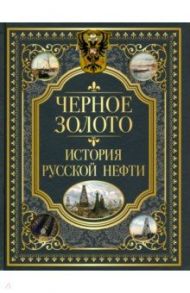 Черное золото. История российской нефти