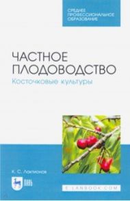 Частное плодоводство. Косточковые культуры. Учебное пособие.СПО / Лактионов Константин Станиславович