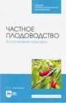 Частное плодоводство. Косточковые культуры. Учебное пособие.СПО / Лактионов Константин Станиславович