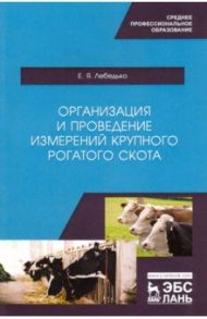 Организация и проведение измерений крупного рогатого скота. Учебное пособие / Лебедько Егор Яковлевич