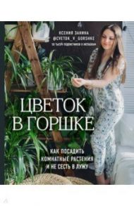 Цветок в горшке. Как посадить комнатные растения и не сесть в лужу / Занина Ксения Андреевна