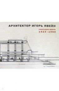 Архитектор Игорь Явейн. Полный каталог проектов. 1923–1980 / Явейн Игорь