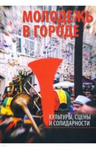 Молодежь в городе. Культуры, сцены и солидарности / Омельченко Елена, Андреева Юлия, Ариф Эльвира