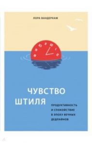 Чувство штиля. Продуктивность и спокойствие в эпоху вечных дедлайнов / Вандеркам Лора