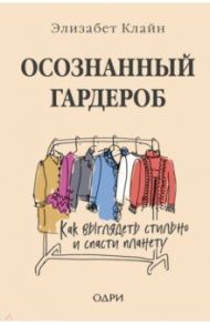 Осознанный гардероб. Как выглядеть стильно и спасти планету / Клайн Элизабет