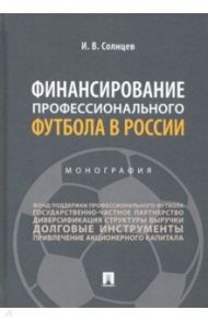 Финансирование профессионального футбола в России. Монография / Солнцев Илья Васильевич