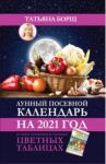 Лунный посевной календарь на 2021 год в самых понятных и удобных цветных таблицах / Борщ Татьяна