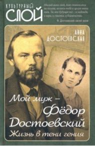 Мой муж – Федор Достоевский. Жизнь в тени гения / Достоевская Анна Григорьевна