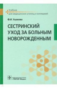 Сестринский уход за больным новорожденным (СПО). Учебник / Ушакова Фатима Игоревна