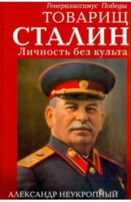 Товарищ Сталин. Личность без культа / Неукропный Александр