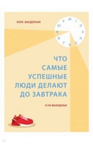 Что самые успешные люди делают до завтрака. И на выходных / Вандеркам Лора