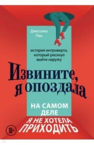 Извините, я опоздала. На самом деле я не хотела приходить. История интроверта, который рискнул выйти / Пан Джессика