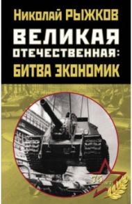 Великая Отечественная. Битва экономик / Рыжков Николай Иванович