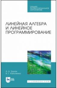 Линейная алгебра и линейное программир. Учебное пособие. СПО / Трухан Александр Алексеевич, Ковтуненко Виктор Григорьевич
