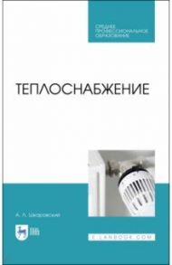 Теплоснабжение. Учебник. СПО / Шкаровский Александр Леонидович