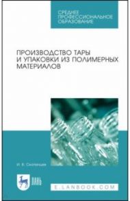 Производство тары и упаковки из полимерных материалов. Учебное пособие / Скопинцев Игорь Викторович