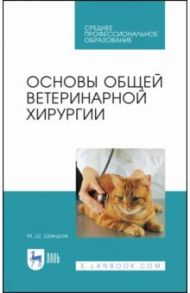 Основы общей ветеринарной хирургии. Учебное пособие для СПО / Шакуров Мухаметфатих Шакурович