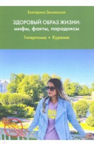 Здоровый образ жизни. Мифы, факты, парадоксы. Гипертония. Курение / Зволинская Екатерина Юрьевна
